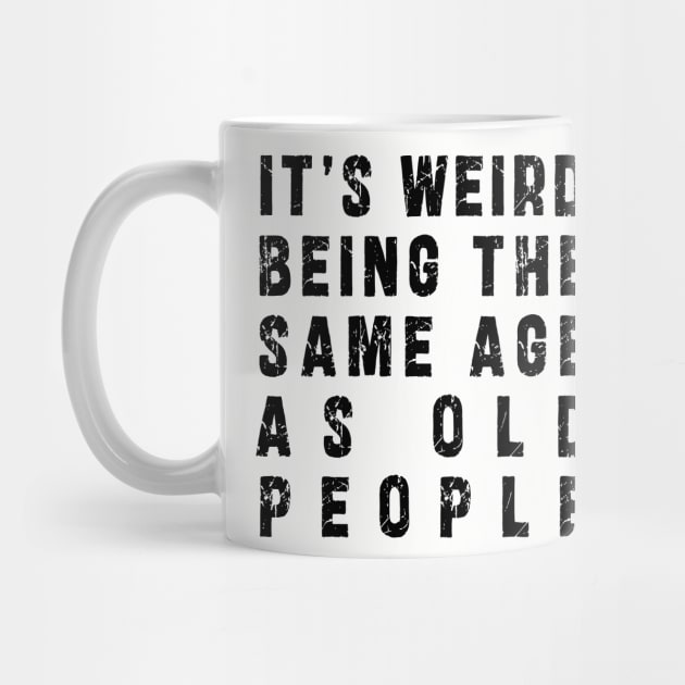 It's Weird Being The Same Age As Old People: Funny newest sarcasm design by Ksarter